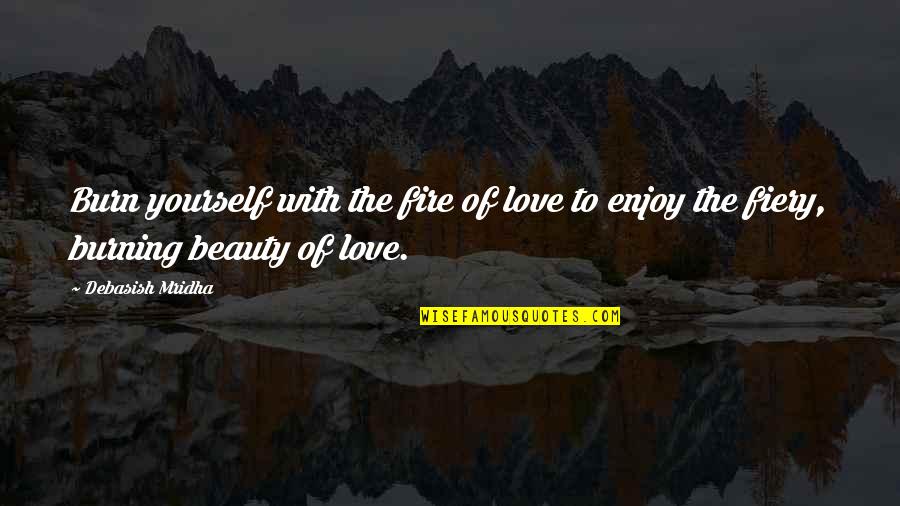 Mooie Quotes By Debasish Mridha: Burn yourself with the fire of love to