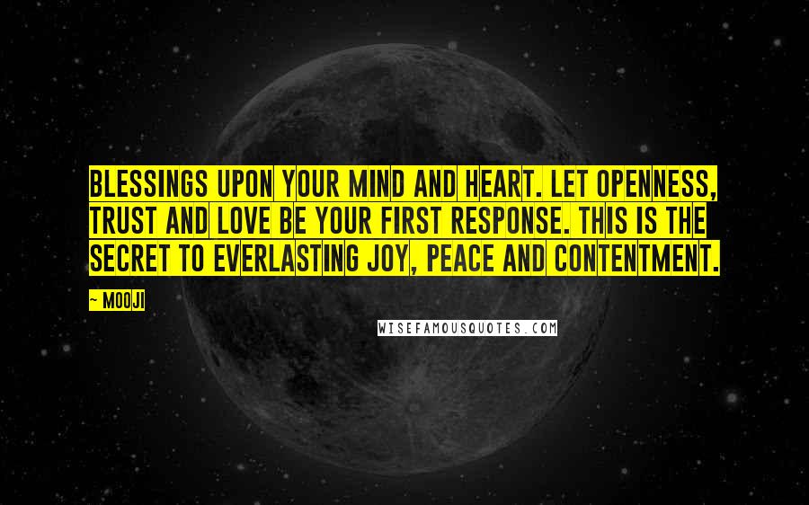 Mooji quotes: Blessings upon your mind and heart. Let openness, trust and love be your first response. This is the secret to everlasting joy, peace and contentment.