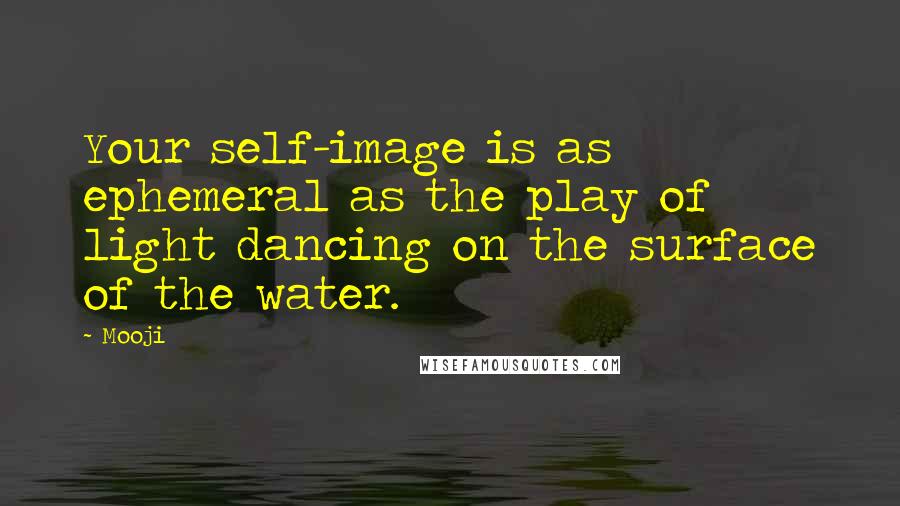 Mooji quotes: Your self-image is as ephemeral as the play of light dancing on the surface of the water.
