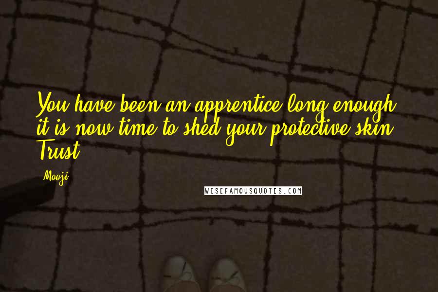 Mooji quotes: You have been an apprentice long enough; it is now time to shed your protective skin. Trust!