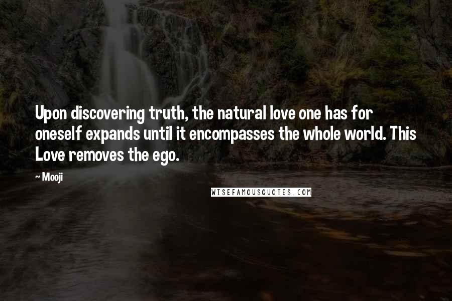 Mooji quotes: Upon discovering truth, the natural love one has for oneself expands until it encompasses the whole world. This Love removes the ego.