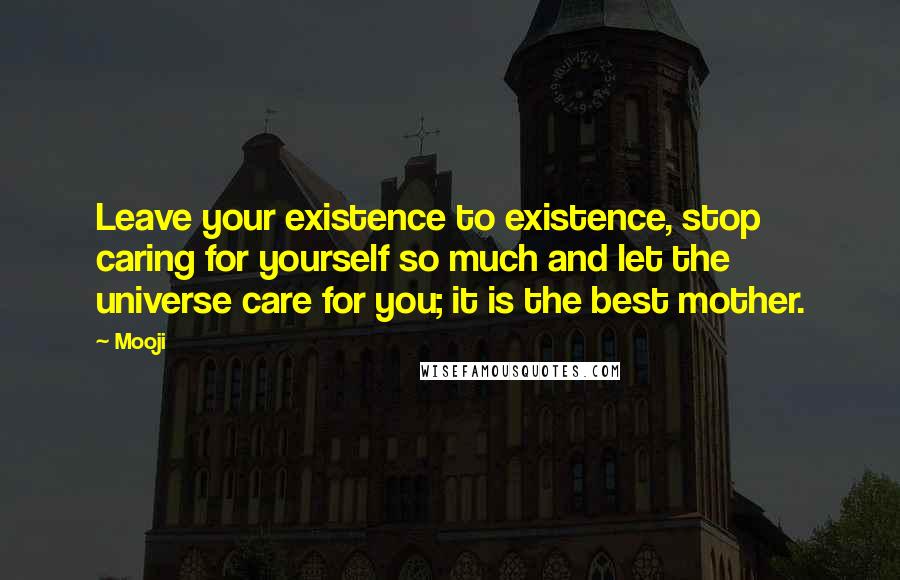 Mooji quotes: Leave your existence to existence, stop caring for yourself so much and let the universe care for you; it is the best mother.