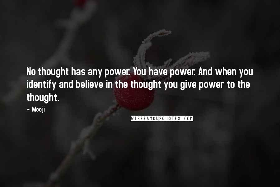 Mooji quotes: No thought has any power. You have power. And when you identify and believe in the thought you give power to the thought.