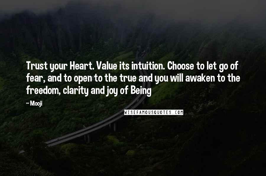 Mooji quotes: Trust your Heart. Value its intuition. Choose to let go of fear, and to open to the true and you will awaken to the freedom, clarity and joy of Being