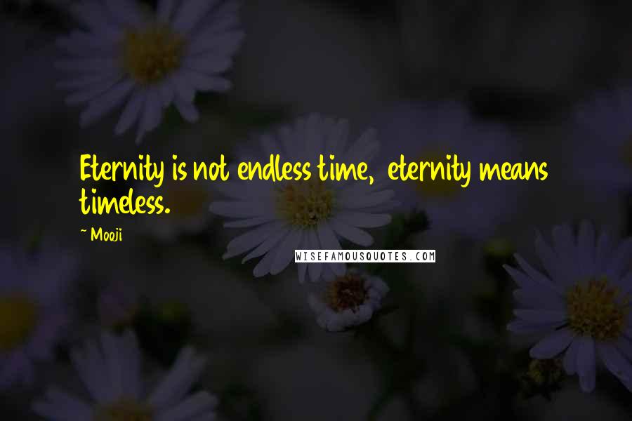 Mooji quotes: Eternity is not endless time, eternity means timeless.