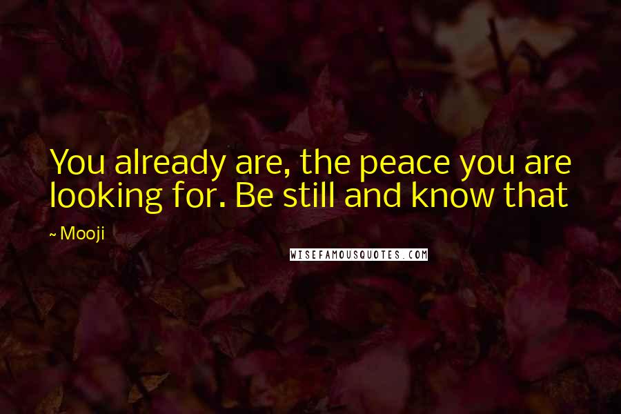 Mooji quotes: You already are, the peace you are looking for. Be still and know that