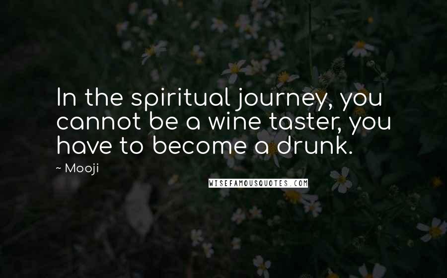 Mooji quotes: In the spiritual journey, you cannot be a wine taster, you have to become a drunk.