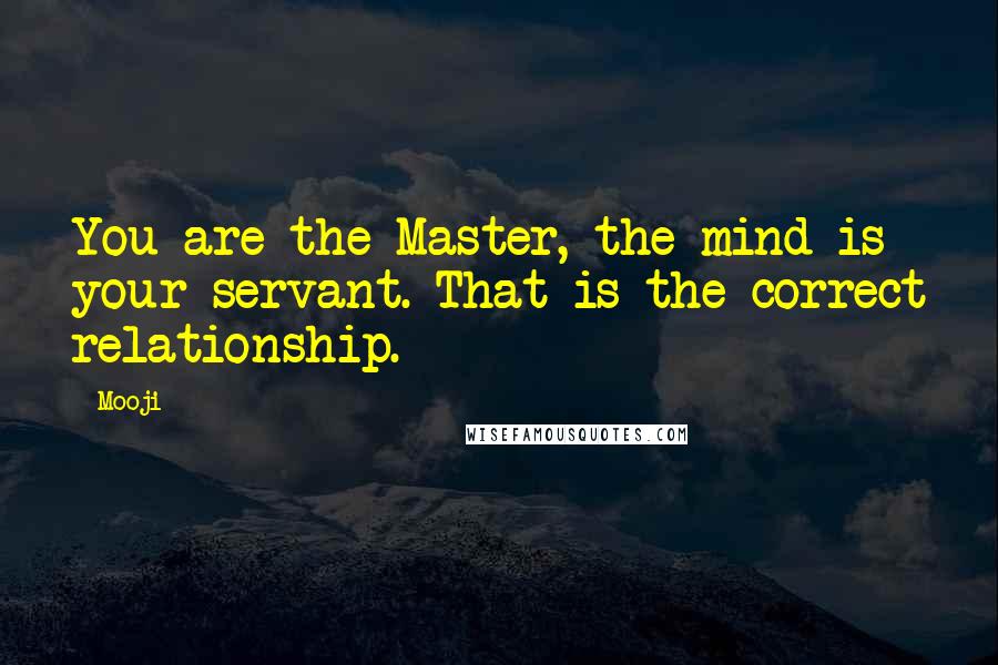 Mooji quotes: You are the Master, the mind is your servant. That is the correct relationship.