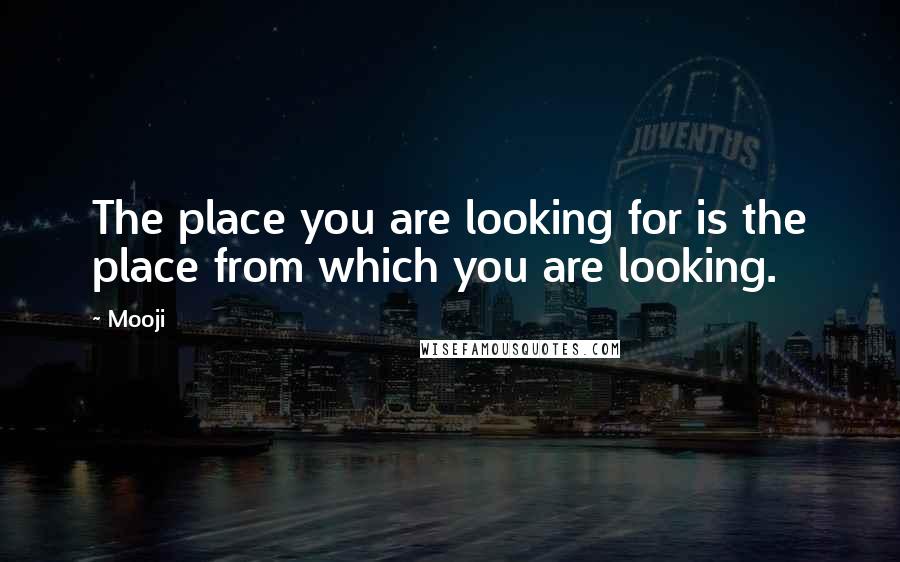 Mooji quotes: The place you are looking for is the place from which you are looking.