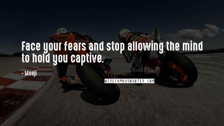 Mooji quotes: Face your fears and stop allowing the mind to hold you captive.