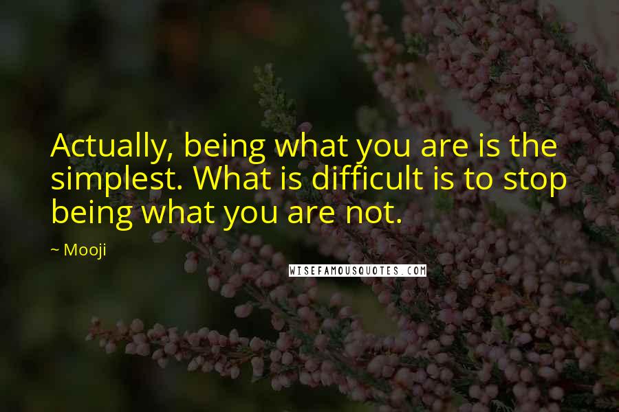 Mooji quotes: Actually, being what you are is the simplest. What is difficult is to stop being what you are not.