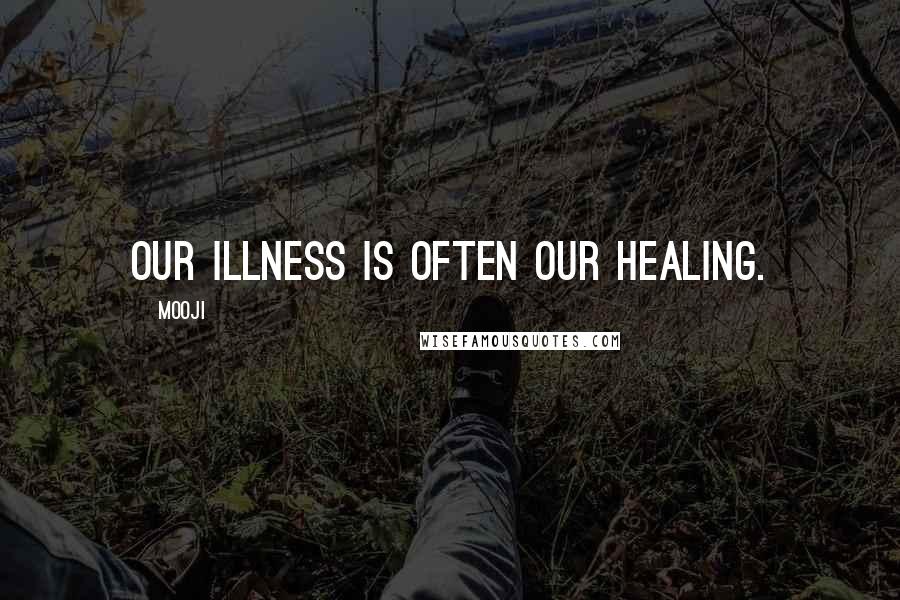 Mooji quotes: Our illness is often our healing.