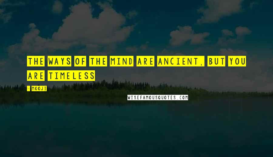 Mooji quotes: The ways of the mind are ancient, but you are timeless