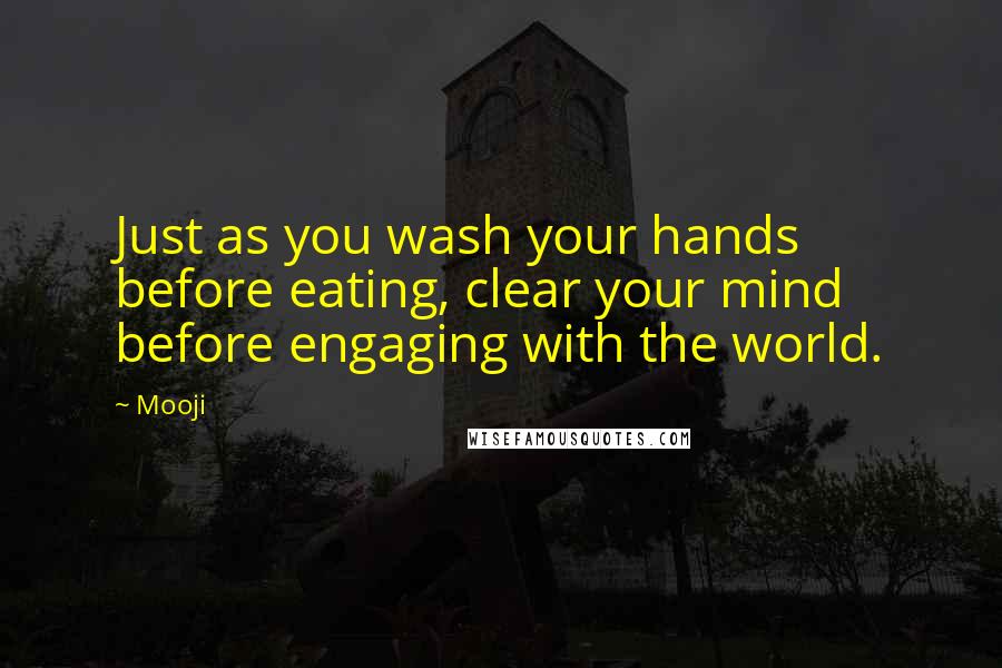 Mooji quotes: Just as you wash your hands before eating, clear your mind before engaging with the world.