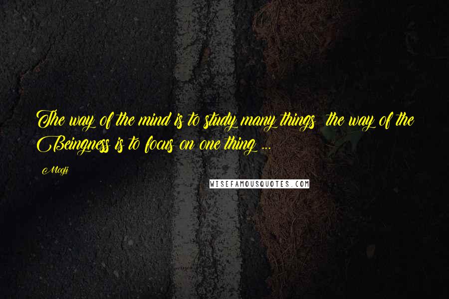 Mooji quotes: The way of the mind is to study many things; the way of the Beingness is to focus on one thing ...