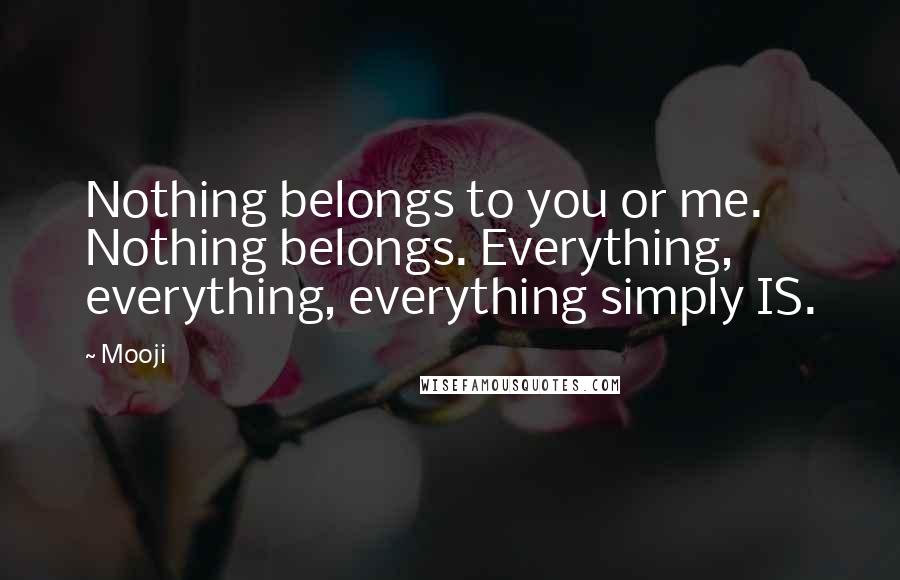 Mooji quotes: Nothing belongs to you or me. Nothing belongs. Everything, everything, everything simply IS.