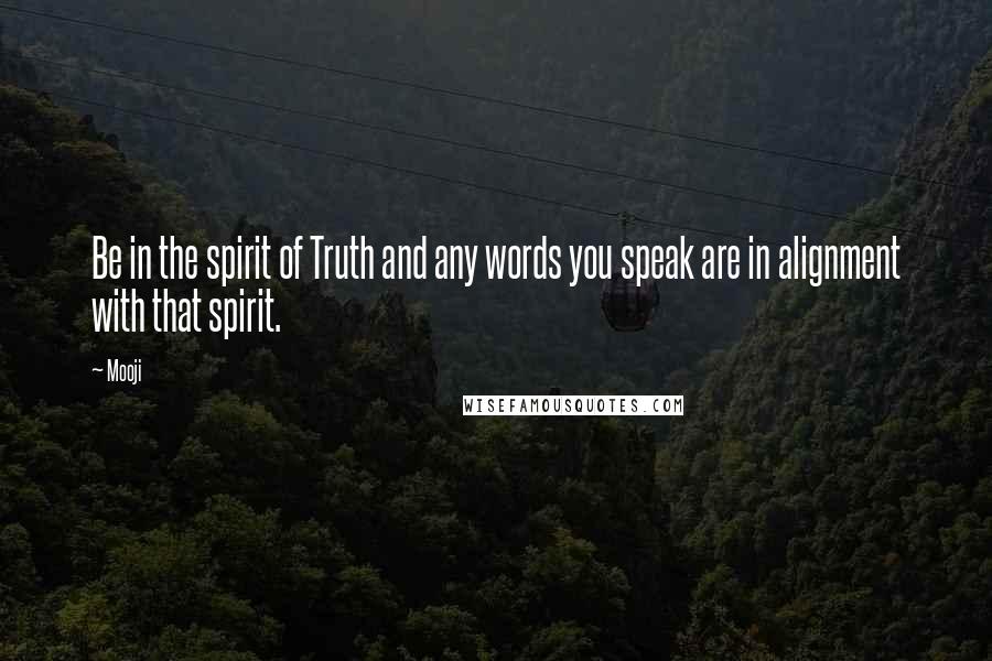 Mooji quotes: Be in the spirit of Truth and any words you speak are in alignment with that spirit.