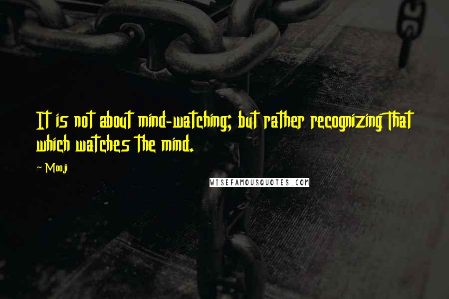 Mooji quotes: It is not about mind-watching; but rather recognizing That which watches the mind.