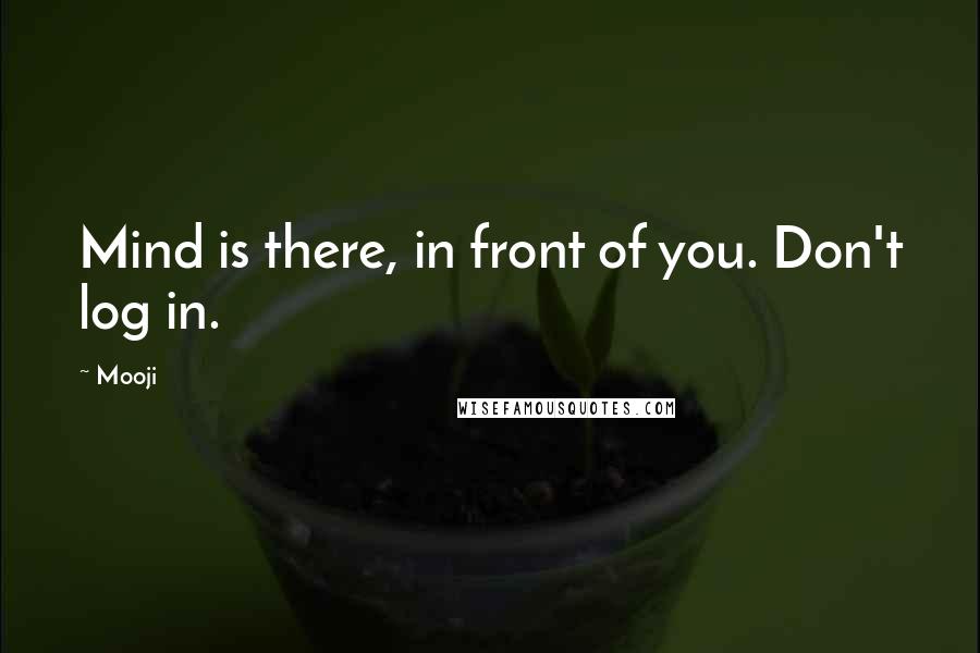 Mooji quotes: Mind is there, in front of you. Don't log in.