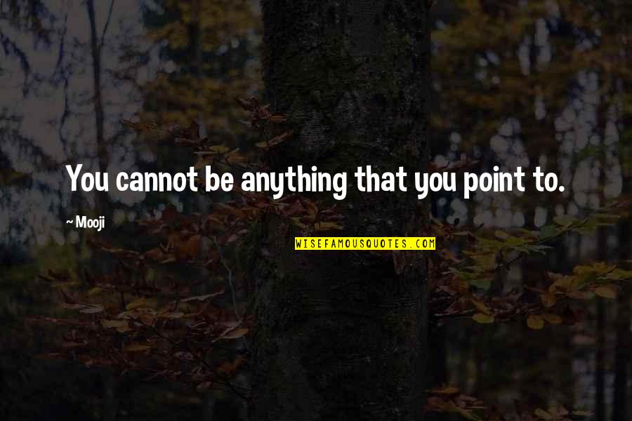 Mooji Quotes By Mooji: You cannot be anything that you point to.