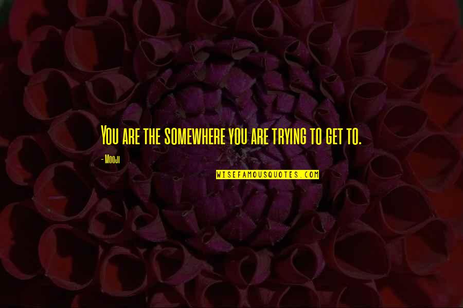 Mooji Quotes By Mooji: You are the somewhere you are trying to
