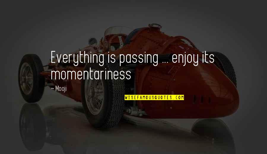 Mooji Quotes By Mooji: Everything is passing ... enjoy its momentariness