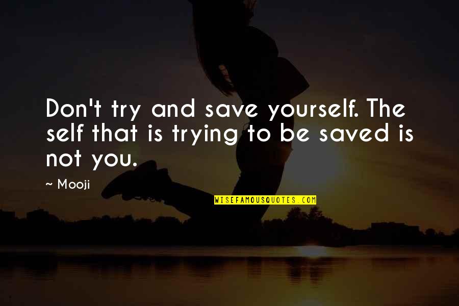 Mooji Quotes By Mooji: Don't try and save yourself. The self that