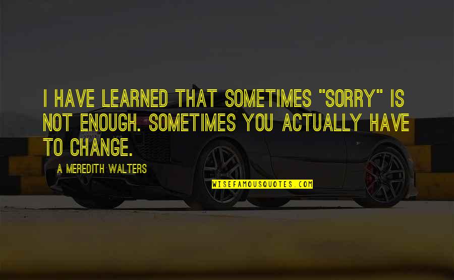 Mook Boy Quotes By A Meredith Walters: I have learned that sometimes "sorry" is not Mook Boy Quotes By A Meredith Walters: I have learned that sometimes "sorry" is not