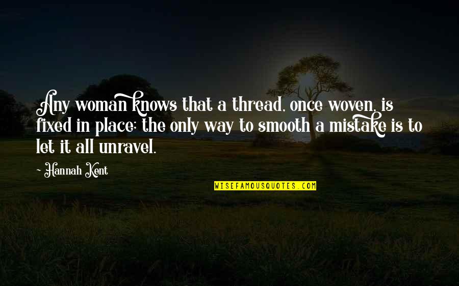 Mook Mati Quotes By Hannah Kent: Any woman knows that a thread, once woven, Mook Mati Quotes By Hannah Kent: Any woman knows that a thread, once woven,