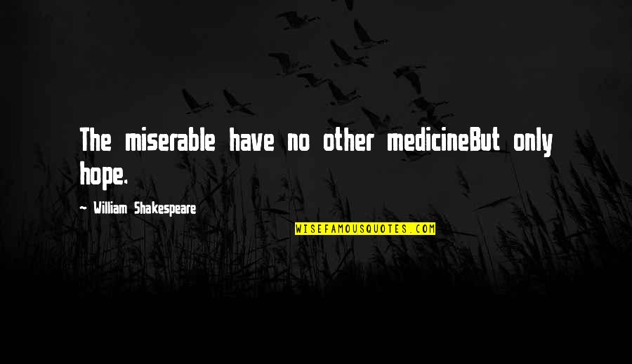 Mookie Blaylock Quotes By William Shakespeare: The miserable have no other medicineBut only hope. Mookie Blaylock Quotes By William Shakespeare: The miserable have no other medicineBut only hope.