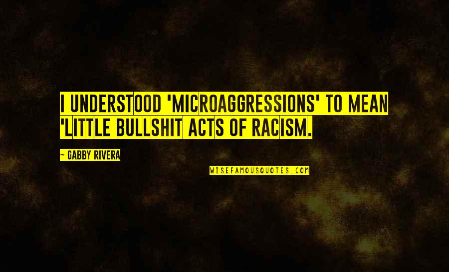Mooky Cornish Quotes By Gabby Rivera: I understood 'microaggressions' to mean 'little bullshit acts