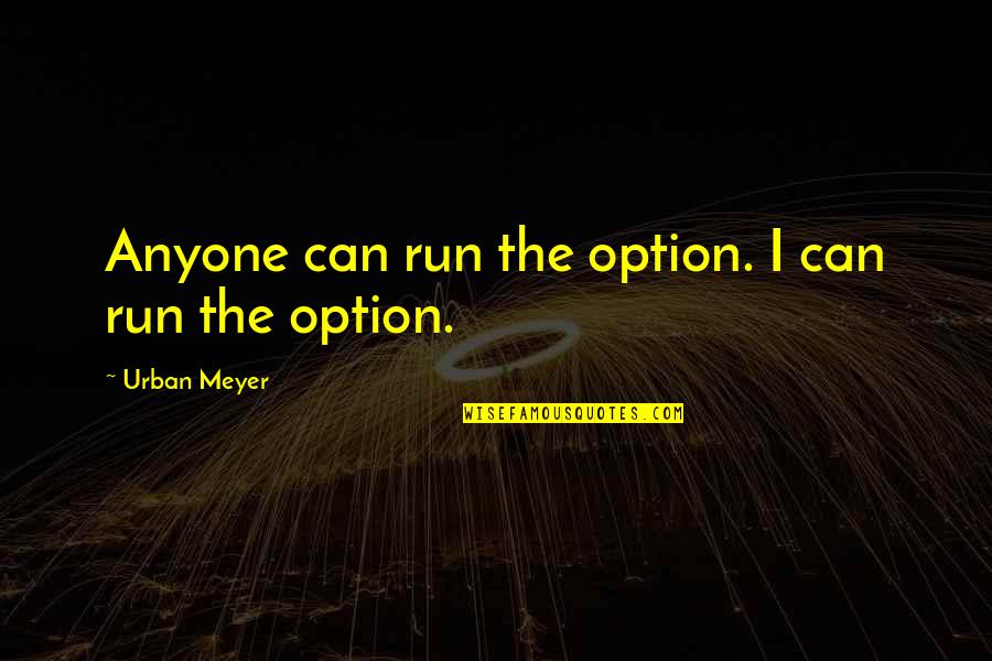 Mooky Cornish Quotes By Urban Meyer: Anyone can run the option. I can run Mooky Cornish Quotes By Urban Meyer: Anyone can run the option. I can run