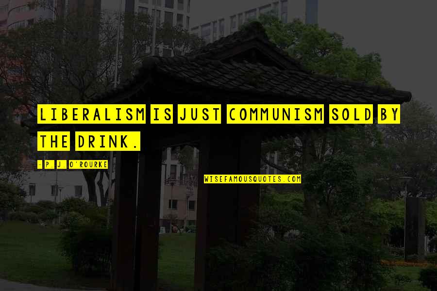 Moolaade Quotes By P. J. O'Rourke: Liberalism is just Communism sold by the drink.