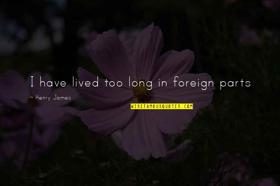 Moolah Money Quotes By Henry James: I have lived too long in foreign parts Moolah Money Quotes By Henry James: I have lived too long in foreign parts
