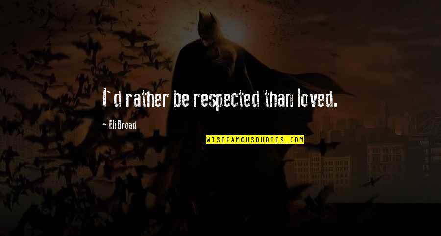 Moolatte Quotes By Eli Broad: I'd rather be respected than loved. Moolatte Quotes By Eli Broad: I'd rather be respected than loved.