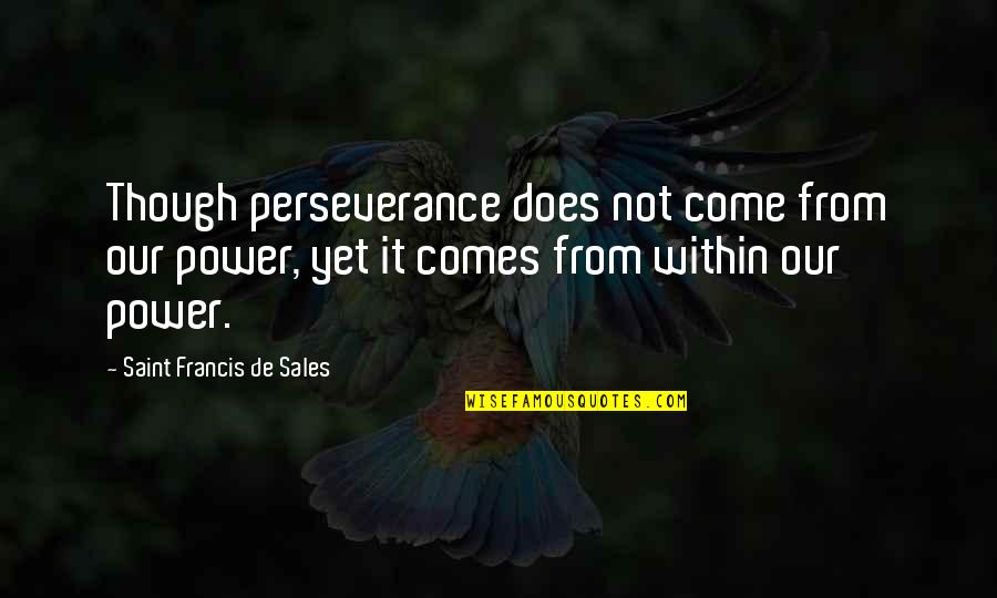 Moom Quotes By Saint Francis De Sales: Though perseverance does not come from our power, Moom Quotes By Saint Francis De Sales: Though perseverance does not come from our power,