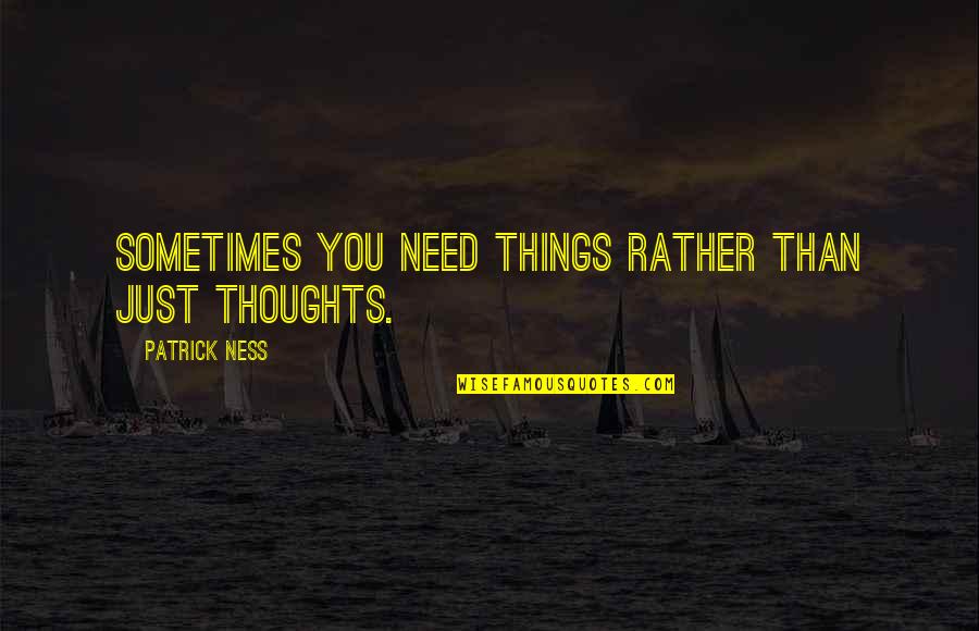 Moomintroll Merchandise Quotes By Patrick Ness: Sometimes you need things rather than just thoughts.