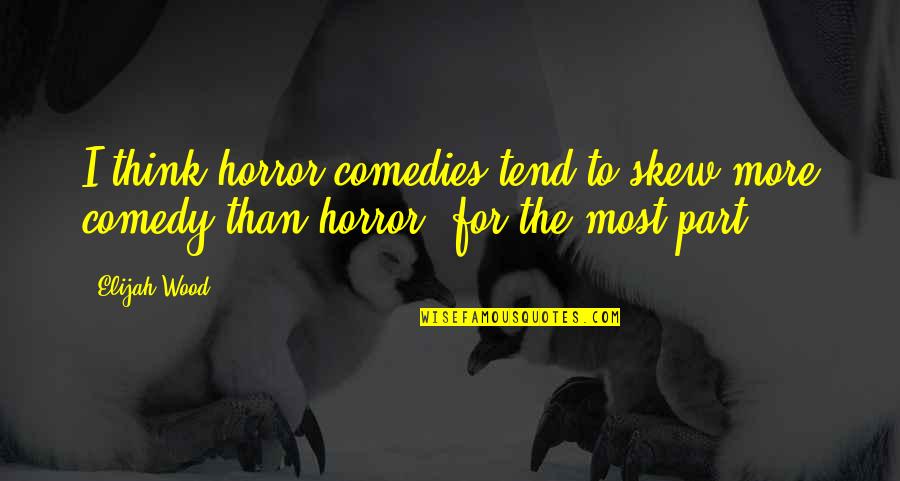 Moomjian Waite Quotes By Elijah Wood: I think horror comedies tend to skew more