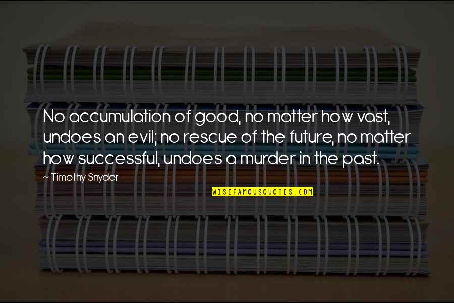 Moomjian Waite Quotes By Timothy Snyder: No accumulation of good, no matter how vast, Moomjian Waite Quotes By Timothy Snyder: No accumulation of good, no matter how vast,