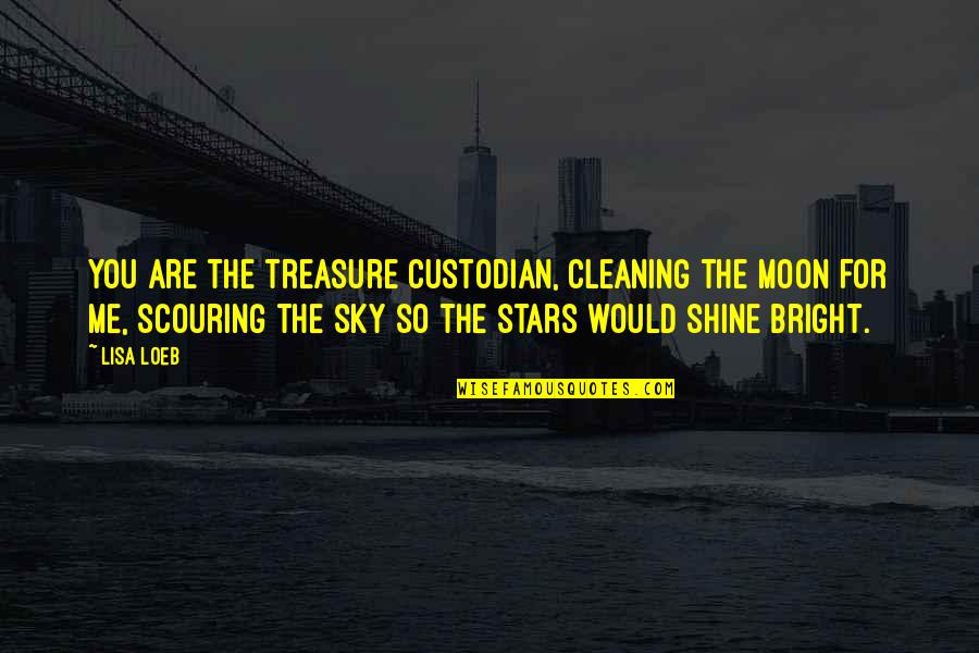 Moon An Stars Quotes By Lisa Loeb: You are the treasure custodian, cleaning the moon