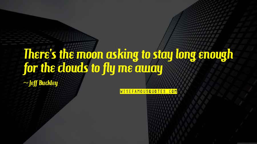 Moon And Clouds Quotes By Jeff Buckley: There's the moon asking to stay long enough