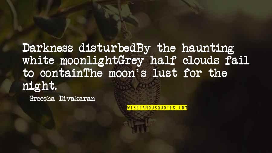 Moon And Clouds Quotes By Sreesha Divakaran: Darkness disturbedBy the haunting white moonlightGrey half clouds
