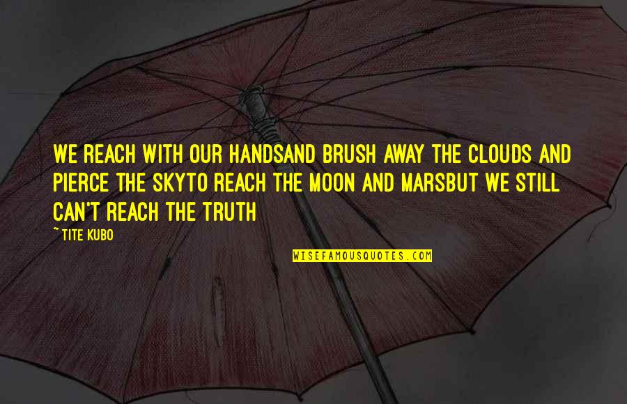 Moon And Clouds Quotes By Tite Kubo: We reach with our handsand brush away the