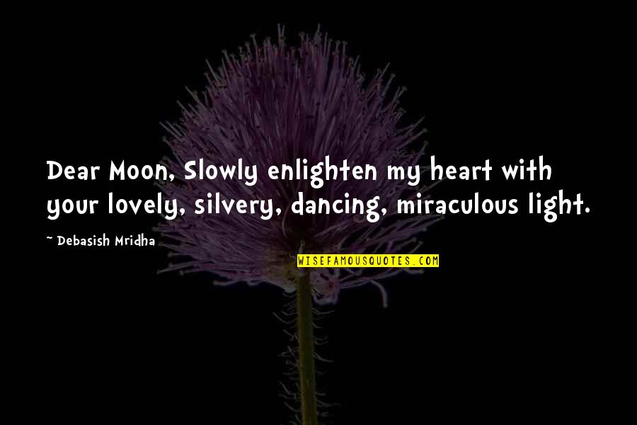 Moon And Heart Quotes By Debasish Mridha: Dear Moon, Slowly enlighten my heart with your Moon And Heart Quotes By Debasish Mridha: Dear Moon, Slowly enlighten my heart with your