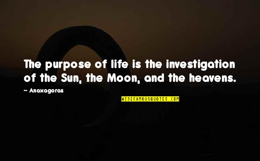 Moon And Life Quotes By Anaxagoras: The purpose of life is the investigation of