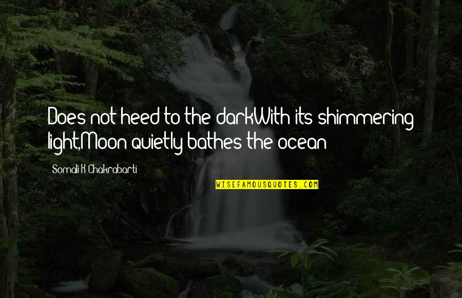 Moon And Ocean Quotes By Somali K Chakrabarti: Does not heed to the darkWith its shimmering