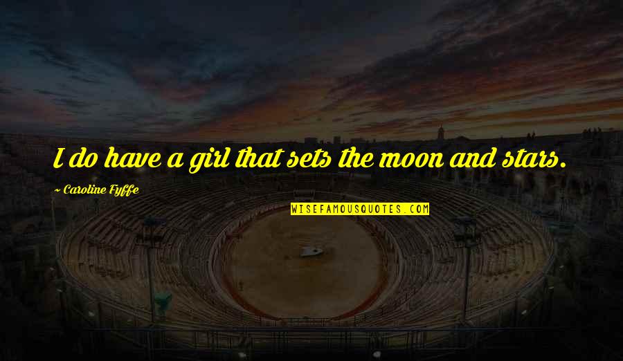 Moon And Romance Quotes By Caroline Fyffe: I do have a girl that sets the Moon And Romance Quotes By Caroline Fyffe: I do have a girl that sets the