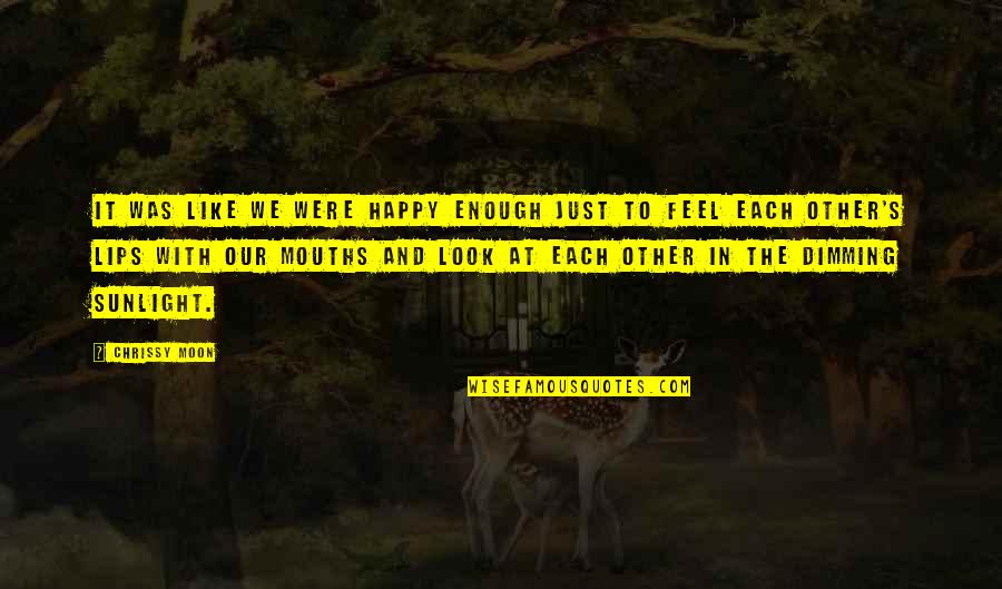 Moon And Romance Quotes By Chrissy Moon: It was like we were happy enough just Moon And Romance Quotes By Chrissy Moon: It was like we were happy enough just