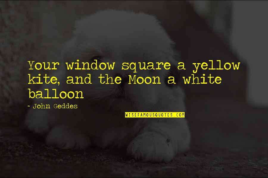 Moon And Romance Quotes By John Geddes: Your window square a yellow kite, and the