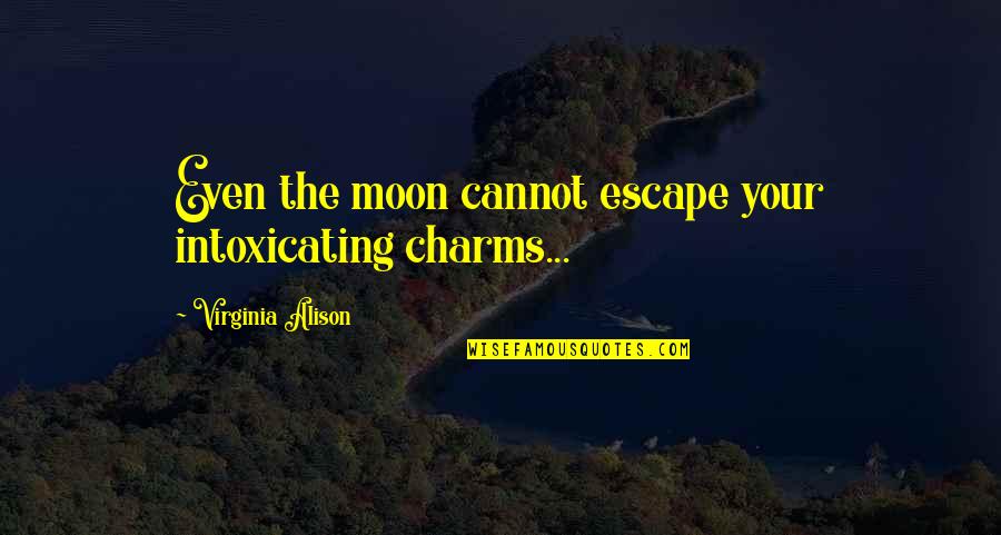 Moon And Romance Quotes By Virginia Alison: Even the moon cannot escape your intoxicating charms... Moon And Romance Quotes By Virginia Alison: Even the moon cannot escape your intoxicating charms...